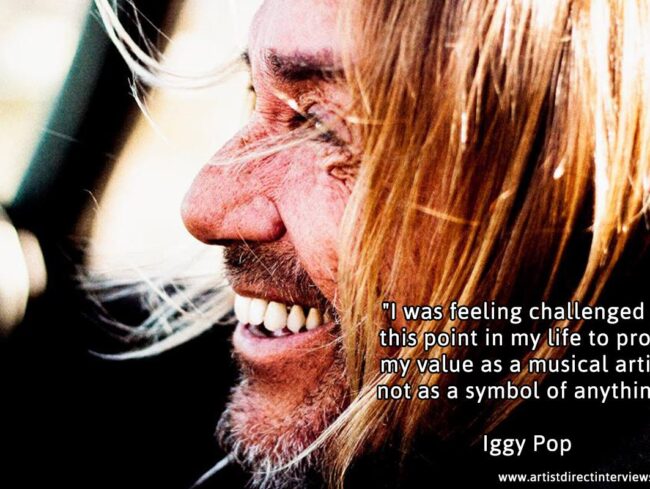 Iggy Pop - I was feeling challenged at this point in my life to prove my value as a musical artist, not as a symbol of anything.